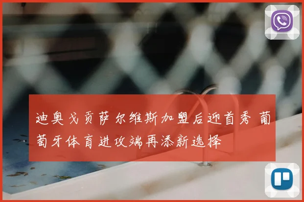 迪奥戈贡萨尔维斯加盟后迎首秀 葡萄牙体育进攻端再添新选择