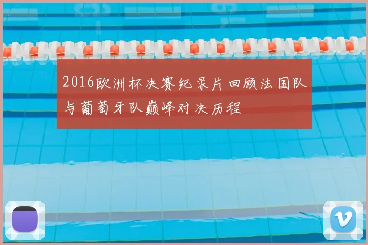 2016欧洲杯决赛纪录片回顾法国队与葡萄牙队巅峰对决历程