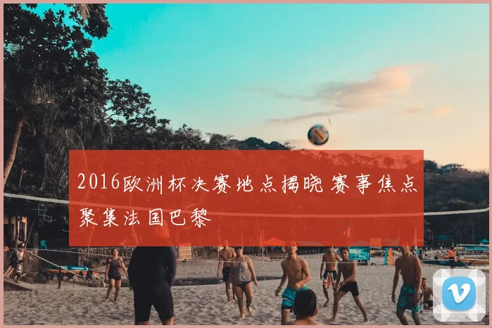 2016欧洲杯决赛地点揭晓 赛事焦点聚集法国巴黎
