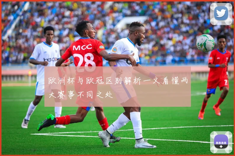 欧洲杯与欧冠区别解析一文看懂两大赛事不同之处