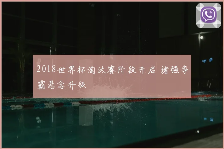 2018世界杯淘汰赛阶段开启 诸强争霸悬念升级