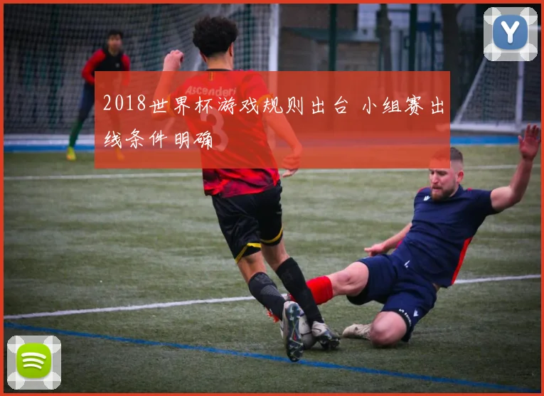 2018世界杯游戏规则出台 小组赛出线条件明确
