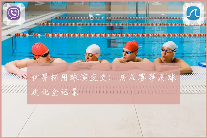 世界杯用球演变史:历届赛事用球进化全记录