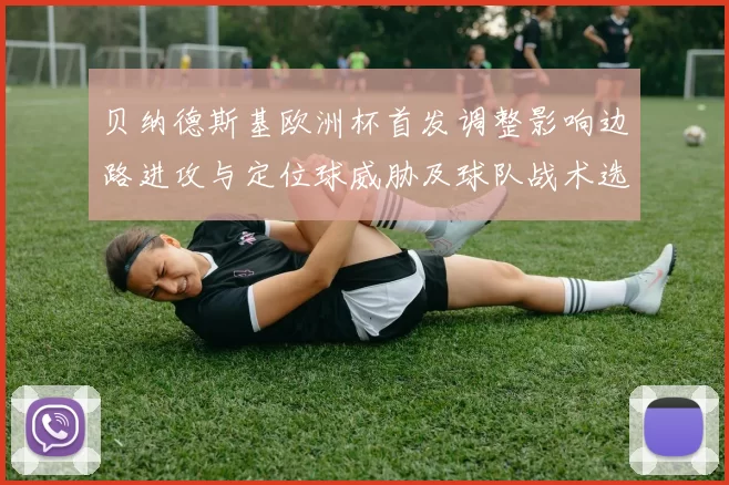 贝纳德斯基欧洲杯首发调整影响边路进攻与定位球威胁及球队战术选择