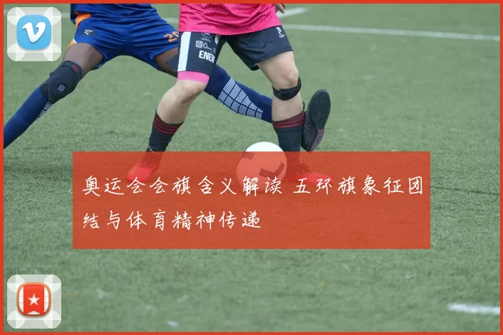 奥运会会旗含义解读 五环旗象征团结与体育精神传递