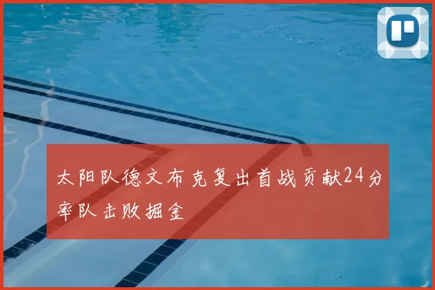 太阳队德文布克复出首战贡献24分率队击败掘金