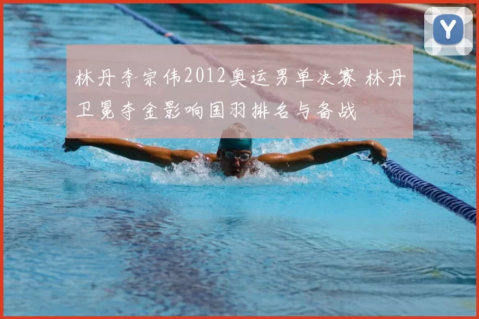 林丹李宗伟2012奥运男单决赛 林丹卫冕夺金影响国羽排名与备战