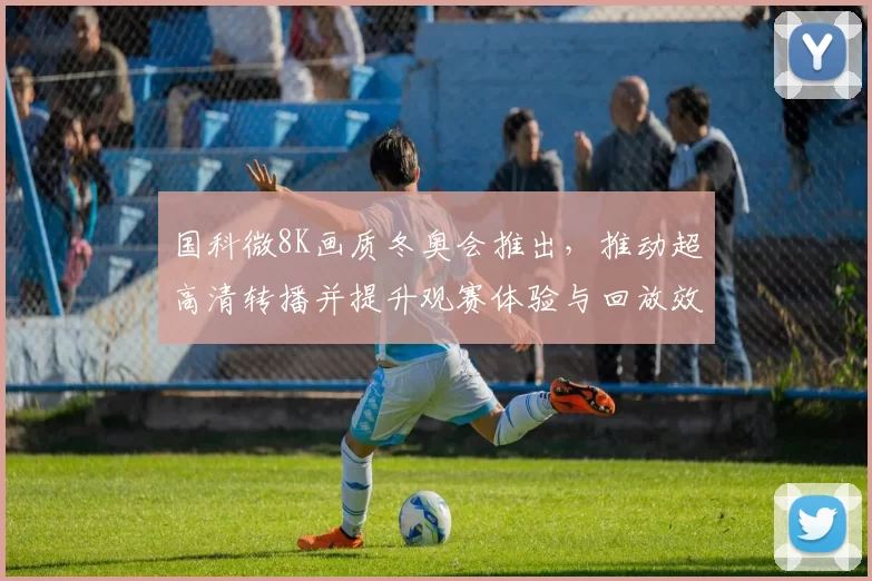 国科微8K画质冬奥会推出，推动超高清转播并提升观赛体验与回放效果