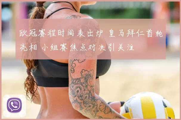 欧冠赛程时间表出炉 皇马拜仁首轮亮相 小组赛焦点对决引关注