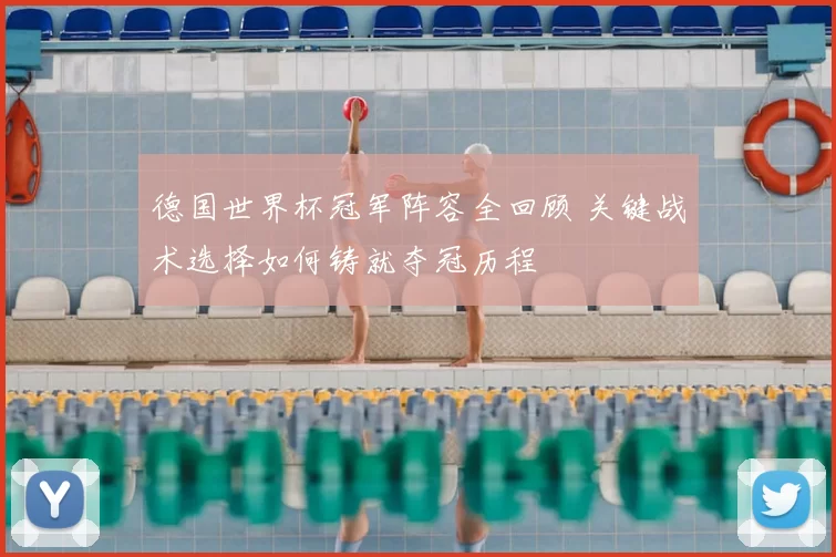 德国世界杯冠军阵容全回顾 关键战术选择如何铸就夺冠历程