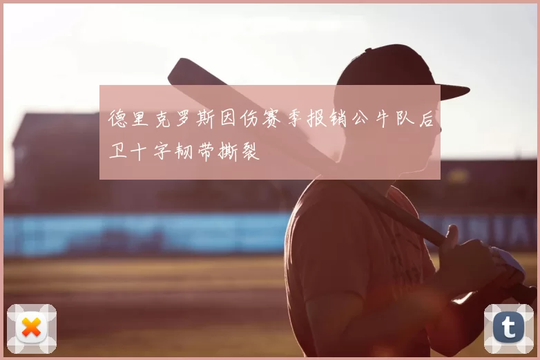 德里克罗斯因伤赛季报销公牛队后卫十字韧带撕裂