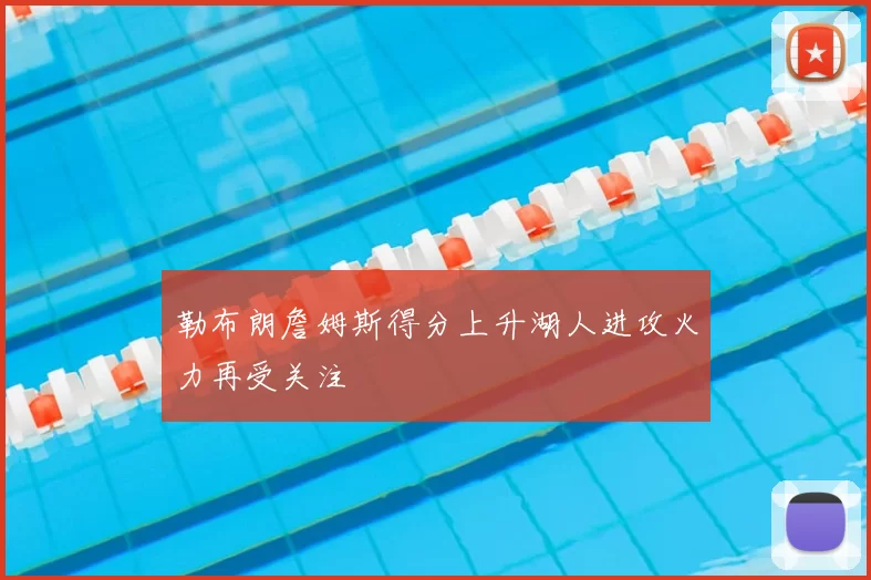 勒布朗詹姆斯得分上升湖人进攻火力再受关注