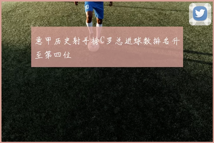 意甲历史射手榜C罗总进球数排名升至第四位