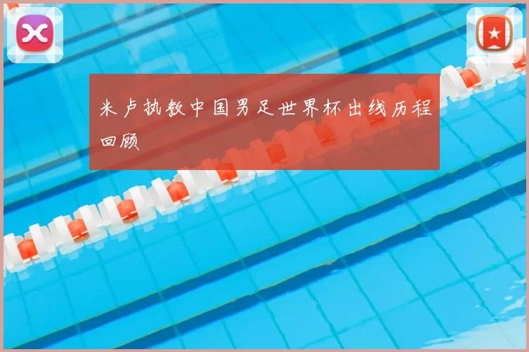 米卢执教中国男足世界杯出线历程回顾
