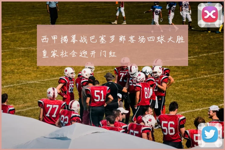 西甲揭幕战巴塞罗那客场四球大胜皇家社会迎开门红