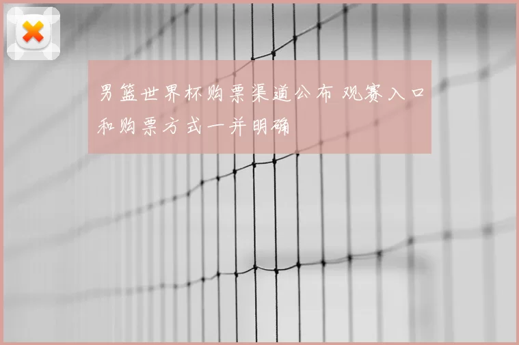 男篮世界杯购票渠道公布 观赛入口和购票方式一并明确