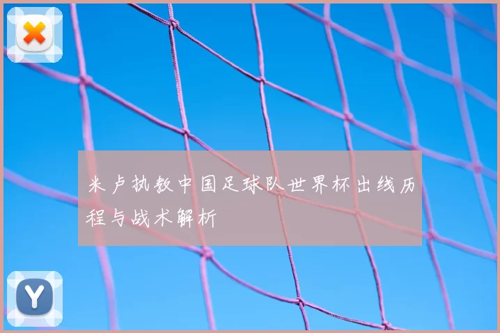 米卢执教中国足球队世界杯出线历程与战术解析