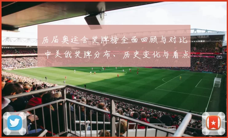 历届奥运会奖牌榜全面回顾与对比 中美俄奖牌分布、历史变化与看点