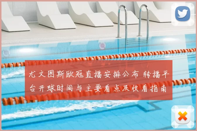 尤文图斯欧冠直播安排公布 转播平台开球时间与主要看点及收看指南