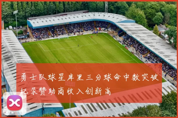 勇士队球星库里三分球命中数突破纪录赞助商收入创新高