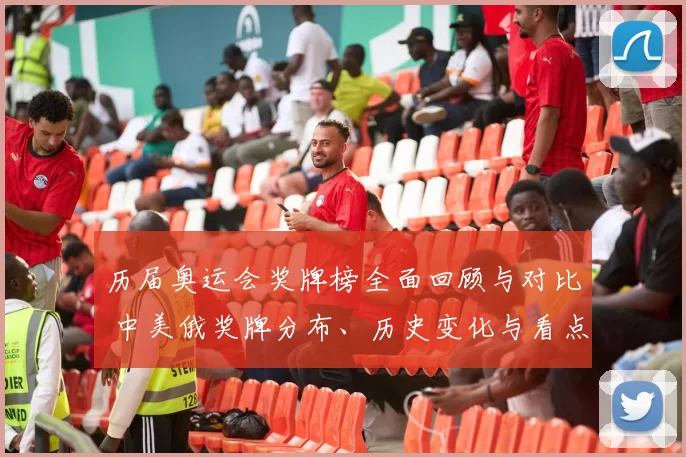 历届奥运会奖牌榜全面回顾与对比 中美俄奖牌分布、历史变化与看点