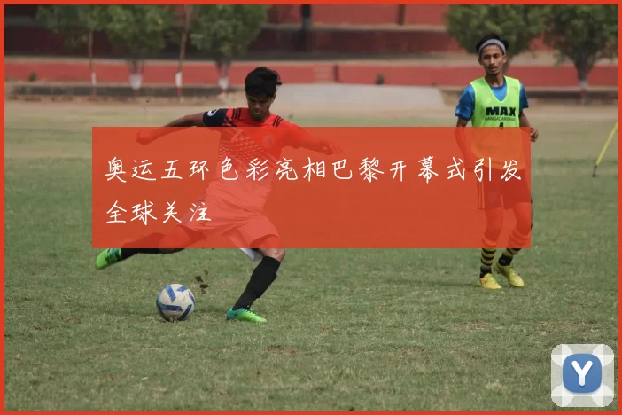 奥运五环色彩亮相巴黎开幕式引发全球关注